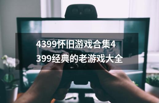 4399怀旧游戏合集4399经典的老游戏大全-第1张-游戏资讯-龙启科技