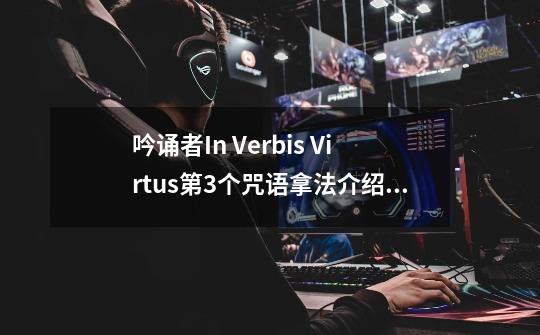 吟诵者In Verbis Virtus第3个咒语拿法介绍_吟诵者In Verbis Virtus第3个咒语拿法是什么-第1张-游戏资讯-龙启科技