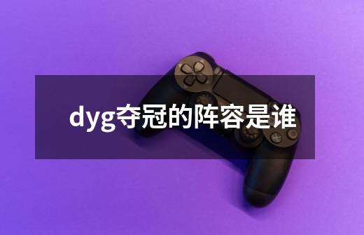 dyg夺冠的阵容是谁-第1张-游戏资讯-龙启科技