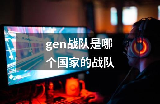 gen战队是哪个国家的战队-第1张-游戏资讯-龙启科技