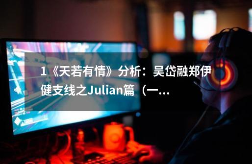 1《天若有情》分析：吴岱融郑伊健支线之Julian篇（一）-第1张-游戏资讯-龙启科技