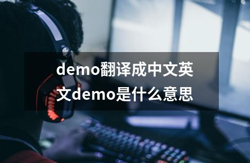 demo翻译成中文英文demo是什么意思-第1张-游戏资讯-龙启科技