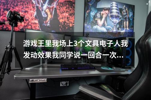 游戏王里我场上3个文具电子人我发动效果我同学说一回合一次我只能发动一次 请问可不可以发3次-第1张-游戏资讯-龙启科技