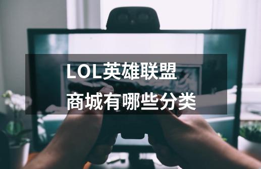 LOL英雄联盟商城有哪些分类-第1张-游戏资讯-龙启科技