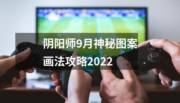 阴阳师9月神秘图案画法攻略2022-第1张-游戏资讯-龙启科技