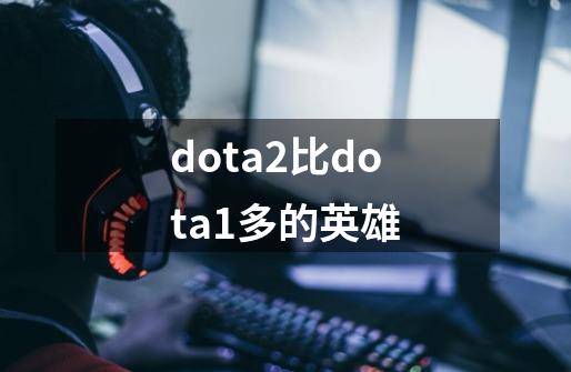 dota2比dota1多的英雄-第1张-游戏资讯-龙启科技