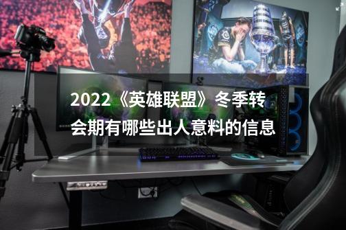 2022《英雄联盟》冬季转会期有哪些出人意料的信息-第1张-游戏资讯-龙启科技