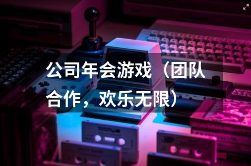 公司年会游戏（团队合作，欢乐无限）-第1张-游戏资讯-龙启科技