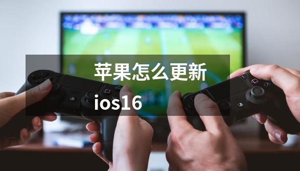 苹果怎么更新ios16-第1张-游戏资讯-龙启科技