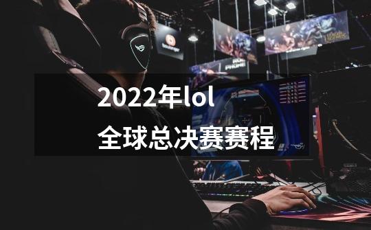 2022年lol全球总决赛赛程-第1张-游戏资讯-龙启科技