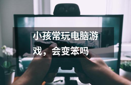 小孩常玩电脑游戏，会变笨吗-第1张-游戏资讯-龙启科技