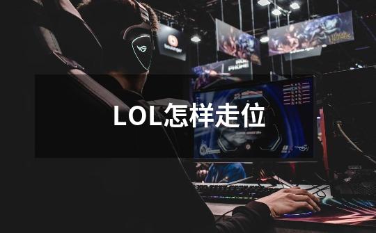 LOL怎样走位-第1张-游戏资讯-龙启科技