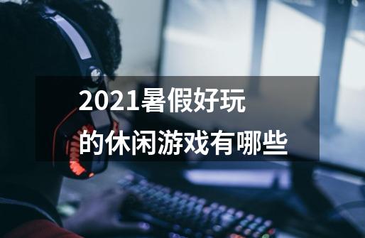 2021暑假好玩的休闲游戏有哪些-第1张-游戏资讯-龙启科技