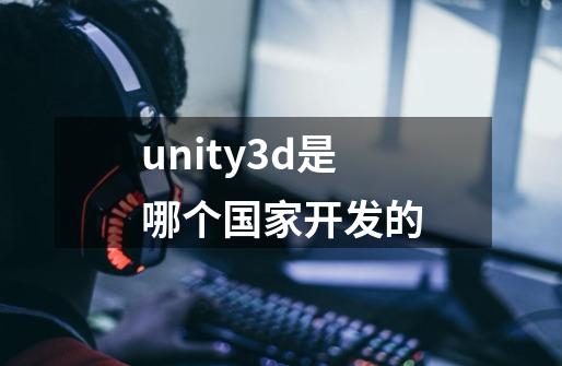 unity3d是哪个国家开发的-第1张-游戏资讯-龙启科技