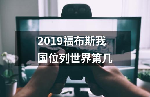 2019福布斯我国位列世界第几-第1张-游戏资讯-龙启科技