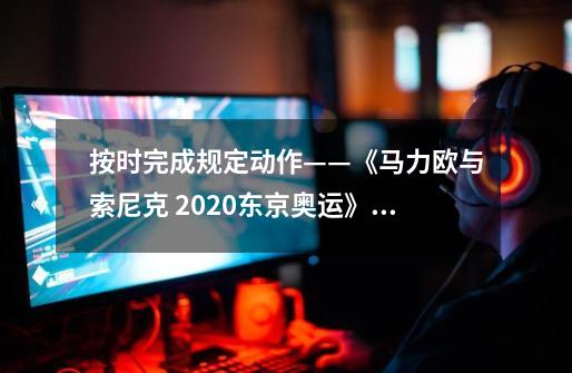 按时完成规定动作——《马力欧与索尼克 2020东京奥运》评测-第1张-游戏资讯-龙启科技