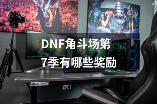 DNF角斗场第7季有哪些奖励-第1张-游戏资讯-龙启科技