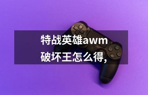 特战英雄awm破坏王怎么得,-第1张-游戏资讯-龙启科技