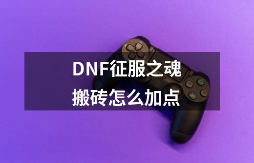 DNF征服之魂搬砖怎么加点-第1张-游戏资讯-龙启科技