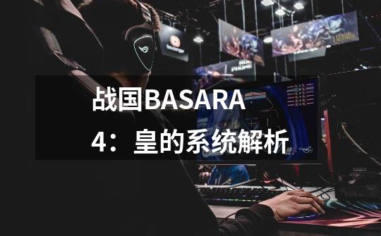 战国BASARA4：皇的系统解析-第1张-游戏资讯-龙启科技