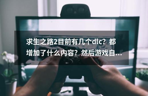 求生之路2目前有几个dlc？都增加了什么内容？然后游戏自带简体中文？_求生之路2牺牲dlc-第1张-游戏资讯-龙启科技