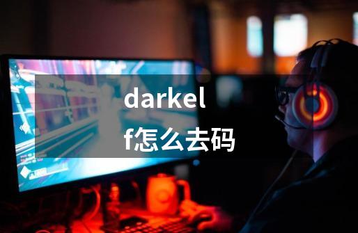 darkelf怎么去码-第1张-游戏资讯-龙启科技