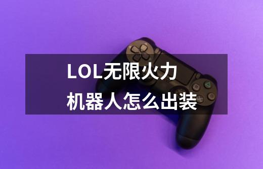 LOL无限火力机器人怎么出装-第1张-游戏资讯-龙启科技