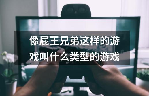 像屁王兄弟这样的游戏叫什么类型的游戏-第1张-游戏资讯-龙启科技