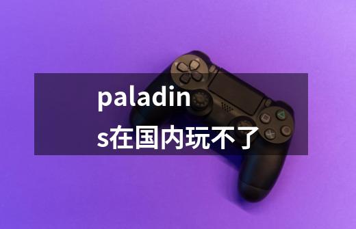 paladins在国内玩不了-第1张-游戏资讯-龙启科技