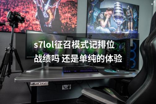 s7lol征召模式记排位战绩吗 还是单纯的体验-第1张-游戏资讯-龙启科技