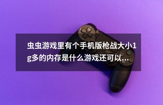 虫虫游戏里有个手机版枪战大小1g多的内存是什么游戏还可以多人对战-第1张-游戏资讯-龙启科技