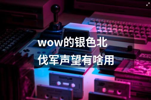 wow的银色北伐军声望有啥用-第1张-游戏资讯-龙启科技