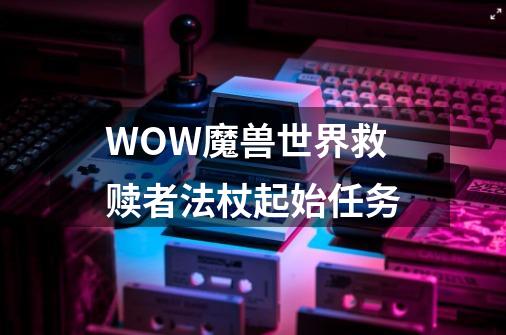 WOW魔兽世界救赎者法杖起始任务-第1张-游戏资讯-龙启科技