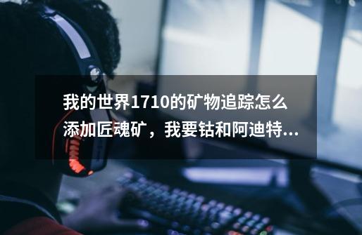 我的世界1.7.10的矿物追踪怎么添加匠魂矿，我要钴和阿迪特的代码-第1张-游戏资讯-龙启科技