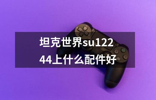 坦克世界su12244上什么配件好-第1张-游戏资讯-龙启科技