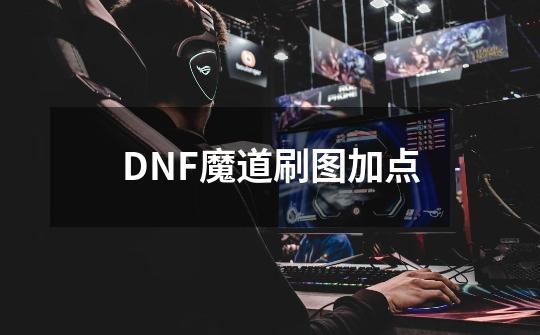 DNF魔道刷图加点-第1张-游戏资讯-龙启科技