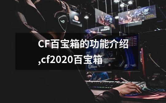 CF百宝箱的功能介绍,cf2020百宝箱-第1张-游戏资讯-龙启科技