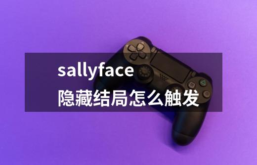 sallyface隐藏结局怎么触发-第1张-游戏资讯-龙启科技