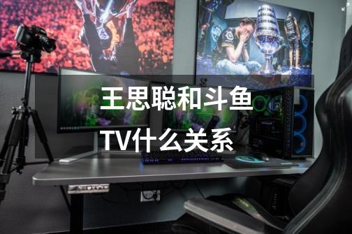 王思聪和斗鱼TV什么关系-第1张-游戏资讯-龙启科技