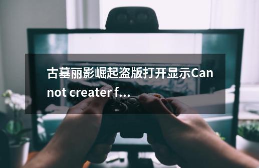 古墓丽影崛起盗版打开显示Cannot creater file "c:\gamereg.reg".无法访问,请教大神-第1张-游戏资讯-龙启科技