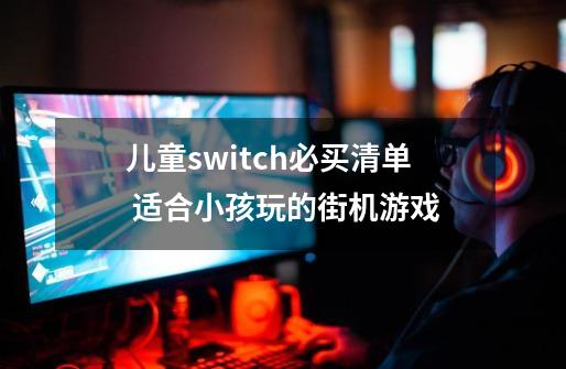 儿童switch必买清单 适合小孩玩的街机游戏-第1张-游戏资讯-龙启科技