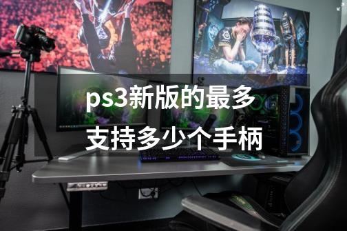 ps3新版的最多支持多少个手柄-第1张-游戏资讯-龙启科技