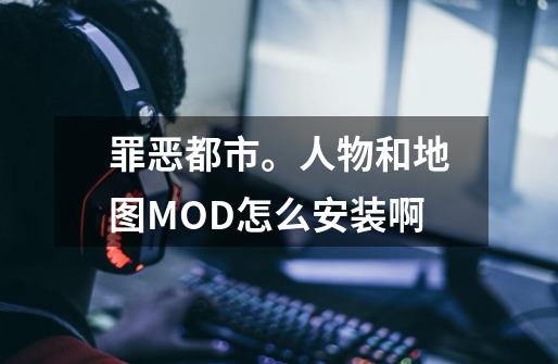 罪恶都市。人物和地图MOD怎么安装啊-第1张-游戏资讯-龙启科技