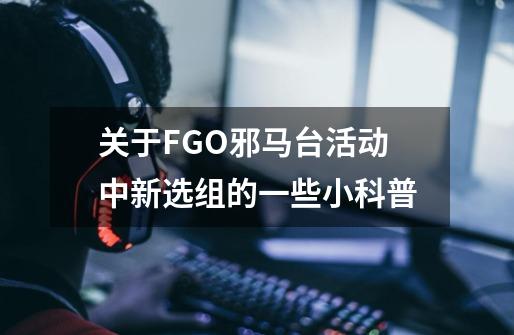 关于FGO邪马台活动中新选组的一些小科普-第1张-游戏资讯-龙启科技