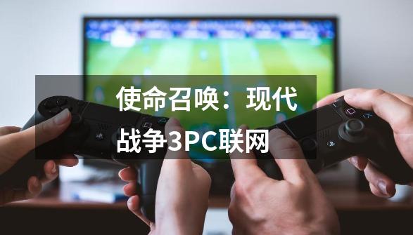 使命召唤：现代战争3PC联网-第1张-游戏资讯-龙启科技