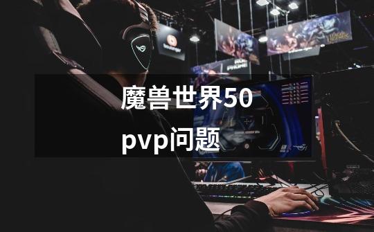 魔兽世界5.0pvp问题-第1张-游戏资讯-龙启科技