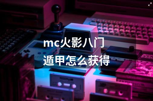 mc火影八门遁甲怎么获得-第1张-游戏资讯-龙启科技