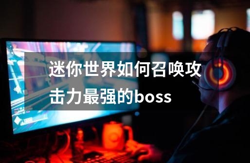 迷你世界如何召唤攻击力最强的boss-第1张-游戏资讯-龙启科技