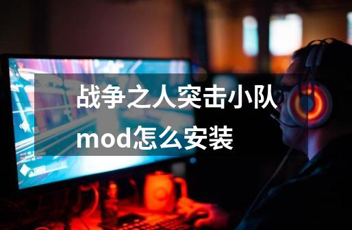 战争之人突击小队mod怎么安装-第1张-游戏资讯-龙启科技