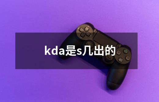 kda是s几出的-第1张-游戏资讯-龙启科技